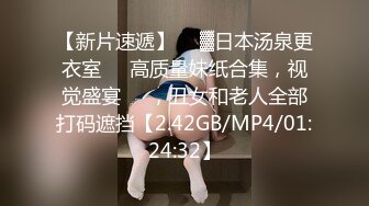 【新片速遞】  ㍿▓日本汤泉更衣室❤️高质量妹纸合集，视觉盛宴❤️，丑女和老人全部打码遮挡【2.42GB/MP4/01:24:32】