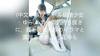 (中文字幕)アイドル級美少女・ゆら あまりの気持ち良さに、我を忘れた涙のイラマと濃厚エッチ。 心花ゆら