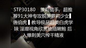 STP30180 ✿萝莉猎手✿ 超推荐91大神专攻貌美萝莉少女▌唐伯虎 ▌教导极品超美白虎学妹 淫靡视角欣赏抽插嫩鲍 后入爆刺美穴榨干精液