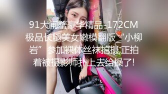 91大闸蟹豪华精品-172CM极品长腿美女嫩模翻版“小柳岩”参加裸体丝袜拍摄,正拍着被摄影师扑上去给操了!