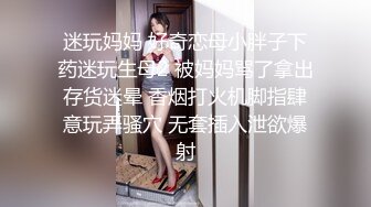 迷玩妈妈 好奇恋母小胖子下药迷玩生母2 被妈妈骂了拿出存货迷晕 香烟打火机脚指肆意玩弄骚穴 无套插入泄欲爆射