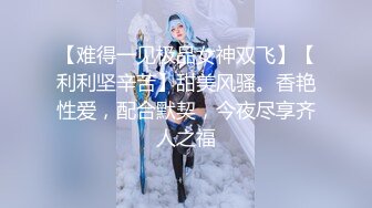 【难得一见极品女神双飞】【利利坚辛苦】甜美风骚。香艳性爱，配合默契，今夜尽享齐人之福