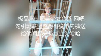  极品JK制服美少女金莲 网吧勾引玩联盟小哥哥脱下内裤送给他闻起来有点上头哈哈