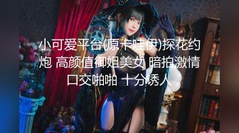 小可爱平台(原卡哇伊)探花约炮 高颜值御姐美女 暗拍激情口交啪啪 十分诱人