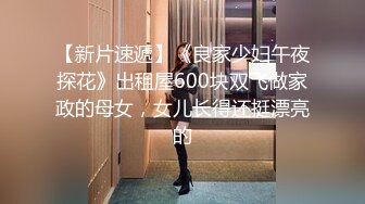 【新片速遞】《良家少妇午夜探花》出租屋600块双飞做家政的母女，女儿长得还挺漂亮的