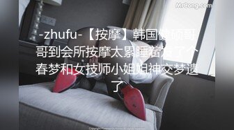 -zhufu-【按摩】韩国健硕哥哥到会所按摩太累睡着发了个春梦和女技师小姐姐神交梦遗了