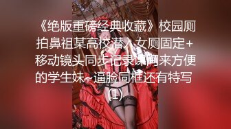 《绝版重磅经典收藏》校园厕拍鼻祖某高校潜入女厕固定+移动镜头同步记录课间来方便的学生妹~逼脸同框还有特写 (1)