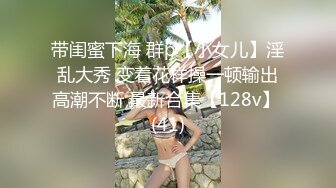 带闺蜜下海 群p【小女儿】淫乱大秀 变着花样操一顿输出高潮不断 最新合集【128v】 (41)