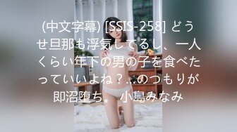 (中文字幕) [SSIS-258] どうせ旦那も浮気してるし、一人くらい年下の男の子を食べたっていいよね？…のつもりが即沼堕ち。 小島みなみ