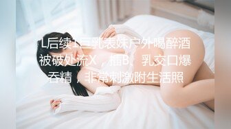 L后续1巨乳表妹户外喝醉酒被破处流X，插B、乳交口爆吞精，非常刺激附生活照