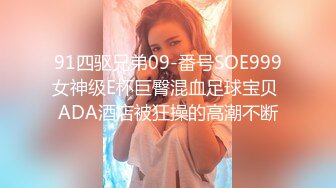 91四驱兄弟09-番号SOE999女神级E杯巨臀混血足球宝贝 ADA酒店被狂操的高潮不断