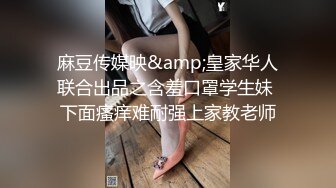 麻豆传媒映&amp;皇家华人联合出品之含羞口罩学生妹 下面瘙痒难耐强上家教老师