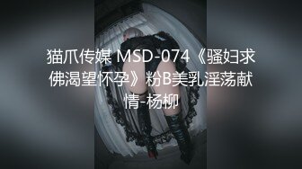 猫爪传媒 MSD-074《骚妇求佛渴望怀孕》粉B美乳淫荡献情-杨柳