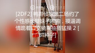 [2DF2] 鸭哥侦探第二场约了个性感长腿妹子啪啪，摸逼调情跪着口交骑乘抽插猛操 2 [BT种子]