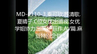 MD-0110-3.秦可欣.苏清歌.夏晴子.C位女优出道夜.女优学姐协力出演4P巨作.AV篇.麻豆特别企划