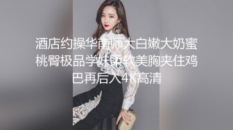 酒店约操华南师大白嫩大奶蜜桃臀极品学妹柔软美胸夹住鸡巴再后入4K高清