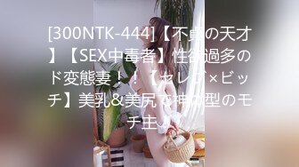 [300NTK-444]【不貞の天才】【SEX中毒者】性欲過多のド変態妻！！【セレブ×ビッチ】美乳&美尻で神体型のモチ主！