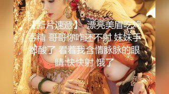 【新片速遞】  漂亮美眉吃鸡吞精 哥哥你咋还不射 妹妹手都酸了 看着我含情脉脉的眼睛 快快射 饿了