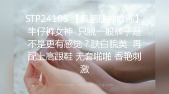 STP24108 【极品瑜伽教练】牛仔裤女神  只脱一般裤子是不是更有感觉？肤白貌美  再配上高跟鞋 无套啪啪 香艳刺激