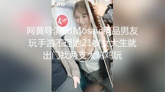 网黄导演EdMosaic精品男友玩手游不理她21岁女大生就出门找两支大鸡鸡玩