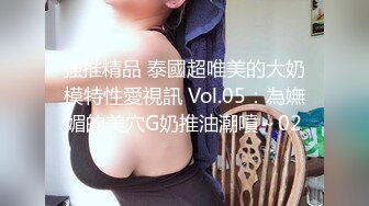 強推精品 泰國超唯美的大奶模特性愛視訊 Vol.05：為嫵媚的美穴G奶推油潮噴～02