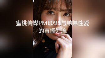 蜜桃传媒PME095与弟弟性爱的直播外流