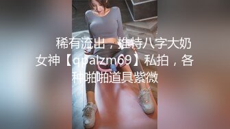 ❤️稀有流出，推特八字大奶女神【qpalzm69】私拍，各种啪啪道具紫微