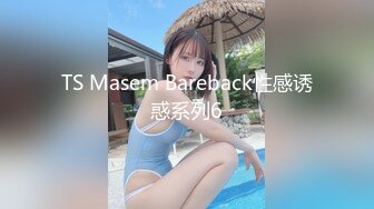 TS Masem Bareback性感诱惑系列6