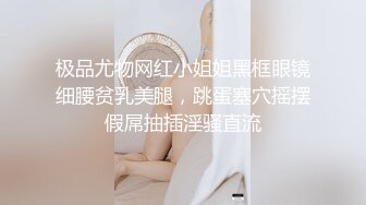 极品尤物网红小姐姐黑框眼镜细腰贫乳美腿，跳蛋塞穴摇摆假屌抽插淫骚直流