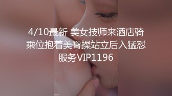 4/10最新 美女技师来酒店骑乘位抱着美臀操站立后入猛怼服务VIP1196