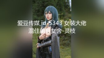 爱豆传媒 id-5343 女装大佬混住单身女舍-灵枝