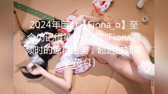 2024年巨献【Fiona_o】至今仍记得第一次看到Fiona视频时的惊艳绝美，超近抽插菊花 (1)