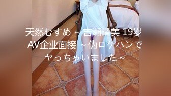 天然むすめ ~ 吉瀬晴美 19岁 AV企业面接 ～伪ロケハンでヤっちゃいました～