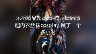 乐橙精品超高清-校园情侣情趣内衣丝袜cosplay 操了一个多小时