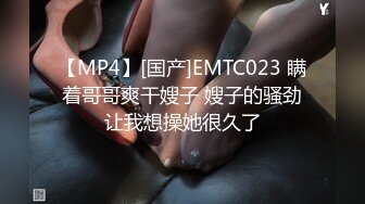 【MP4】[国产]EMTC023 瞒着哥哥爽干嫂子 嫂子的骚劲让我想操她很久了