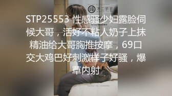 STP25553 性感骚少妇露脸伺候大哥，活好不粘人奶子上抹精油给大哥胸推按摩，69口交大鸡巴好刺激样子好骚，爆草内射