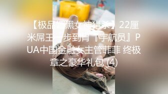 【极品媚黑女神猎杀】22厘米屌王一步到胃『宇航员』PUA中国金融女主管菲菲 终极章之豪华礼包 (4)