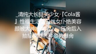 _清纯大长腿美少女『Cola酱』性福生活，白丝女仆绝美容颜被大神啪啪后入，压肏后入抽插夹腿各种姿势爆肏