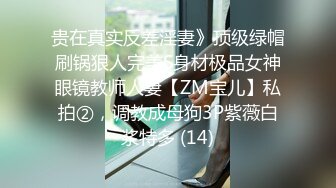 贵在真实反差淫妻》顶级绿帽刷锅狠人完美S身材极品女神眼镜教师人妻【ZM宝儿】私拍②，调教成母狗3P紫薇白浆特多 (14)