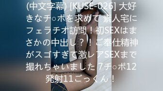 (中文字幕) [KUSE-026] 大好きなチ○ポを求めて 素人宅にフェラチオ訪問！初SEXはまさかの中出し？！ご奉仕精神がスゴすぎて激レアSEXまで撮れちゃいました 7チ○ポ12発射11ごっくん！