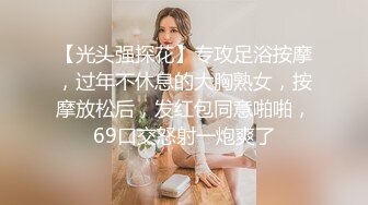 【光头强探花】专攻足浴按摩，过年不休息的大胸熟女，按摩放松后，发红包同意啪啪，69口交怒射一炮爽了