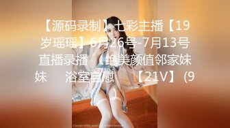 【源码录制】七彩主播【19岁瑶瑶】6月26号-7月13号直播录播⭕️绝美颜值邻家妹妹⭕️浴室自慰⭕️【21V】 (9)