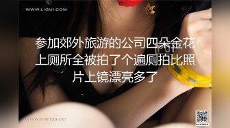 参加郊外旅游的公司四朵金花上厕所全被拍了个遍厕拍比照片上镜漂亮多了