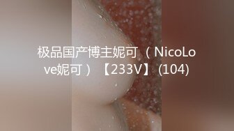 极品国产博主妮可 （NicoLove妮可） 【233V】 (104)