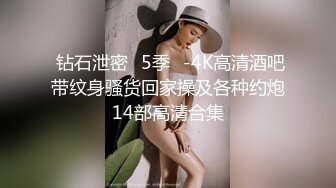  钻石泄密❤5季❤-4K高清酒吧带纹身骚货回家操及各种约炮14部高清合集