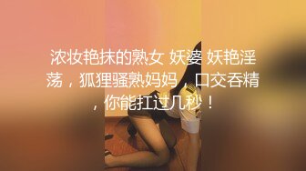 浓妆艳抹的熟女 妖婆 妖艳淫荡，狐狸骚熟妈妈，口交吞精，你能扛过几秒！