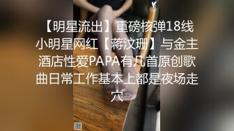 【明星流出】重磅核弹18线小明星网红【蒋汶珊】与金主酒店性爱PAPA有几首原创歌曲日常工作基本上都是夜场走穴