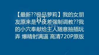 【最新??极品萝莉】我的女朋友原来是个反差强制调教??我的小穴奉献给主人随意抽插玩弄 爆精射满逼 高清720P原版