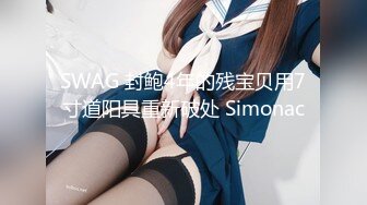 SWAG 封鲍4年的残宝贝用7寸道阳具重新破处 Simonac