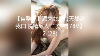 【自整理】漂亮女友每天都给我口 快精尽人亡了~【78V】2 (28)